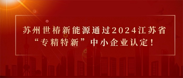 喜報！熱烈祝賀蘇州世椿新能源通過2024江蘇省“專精特新”中小企業認定！